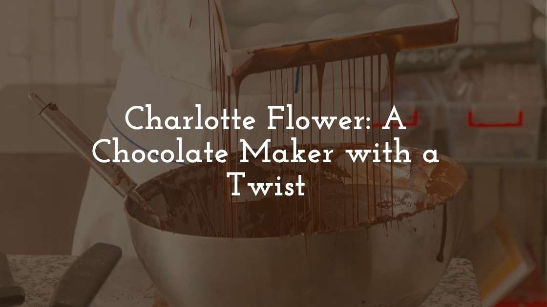 Charlotte Flower A Chocolate Maker with a Twist