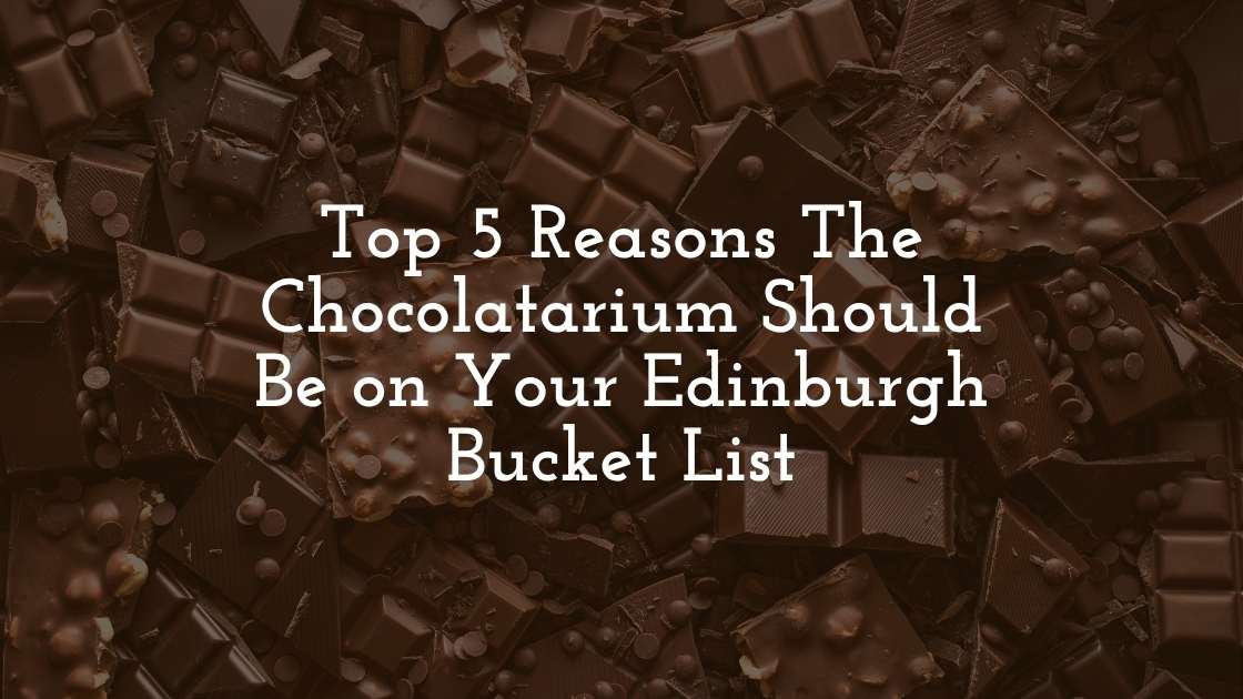 Top 5 Reasons The Chocolatarium Should Be on Your Edinburgh Bucket List