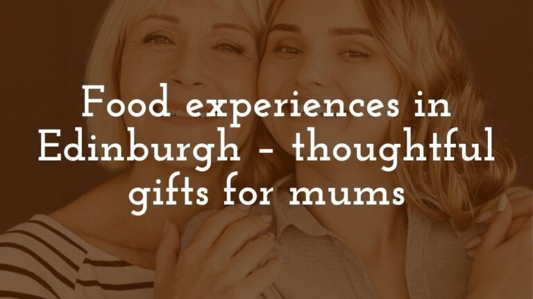 Food experiences in Edinburgh – thoughtful gifts for mums
