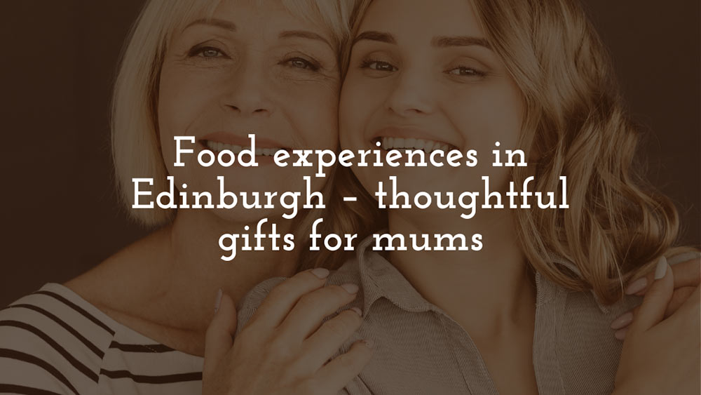 Food experiences in Edinburgh – thoughtful gifts for mums