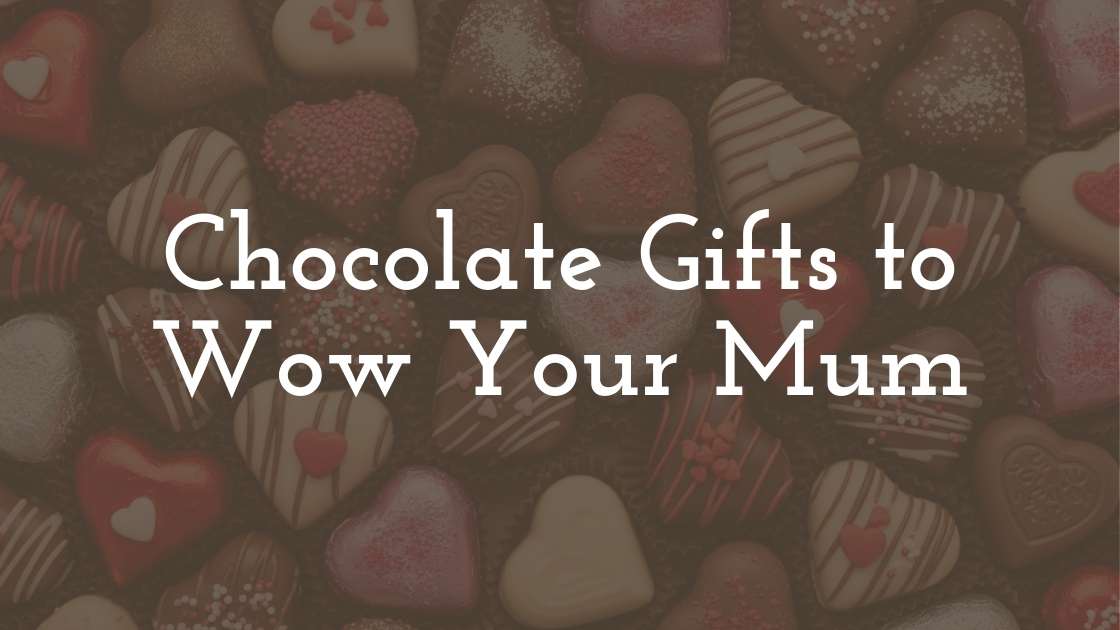 Chocolate Gifts to Wow Your Mum