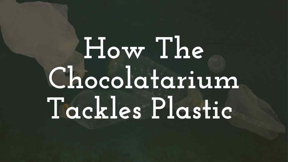 How The Chocolatarium Reduces, Reuses and Recycles Plastic
