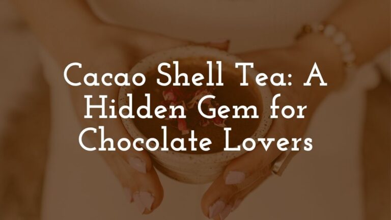 Cacao Shell Tea A Hidden Gem for Chocolate Lovers and Wellness Enthusiasts