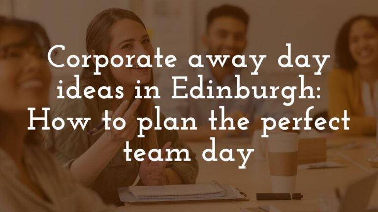 Corporate away day ideas in Edinburgh: How to plan the perfect team day